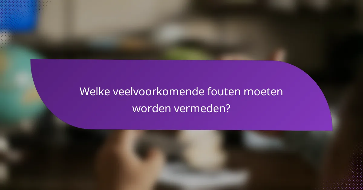 Welke veelvoorkomende fouten moeten worden vermeden?
